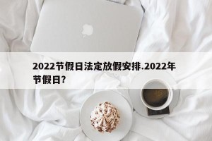 2022节假日法定放假安排.2022年 节假日？