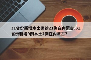 31省份新增本土确诊21例在内蒙古.31省份新增9例本土2例在内蒙古？