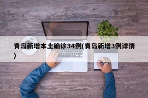 青岛新增本土确诊34例(青岛新增3例详情)