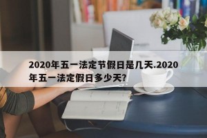 2020年五一法定节假日是几天.2020年五一法定假日多少天？
