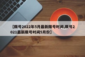 【限号2022年5月最新限号时间,限号2021最新限号时间5月份】