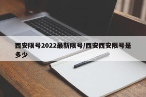 西安限号2022最新限号/西安西安限号是多少