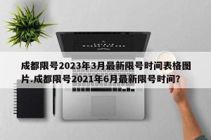 成都限号2023年3月最新限号时间表格图片.成都限号2021年6月最新限号时间？
