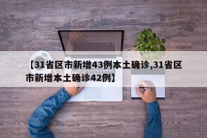 【31省区市新增43例本土确诊,31省区市新增本土确诊42例】