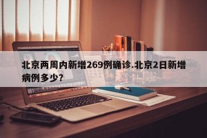 北京两周内新增269例确诊.北京2日新增病例多少？