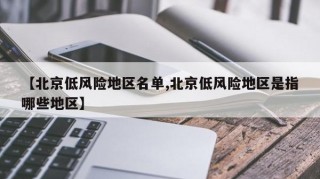 【北京低风险地区名单,北京低风险地区是指哪些地区】