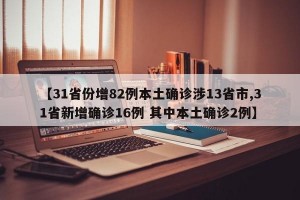 【31省份增82例本土确诊涉13省市,31省新增确诊16例 其中本土确诊2例】