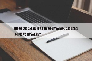 限号2024年4月限号时间表.20214月限号时间表？