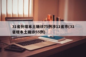 31省份增本土确诊75例涉11省市(31省增本土确诊55例)