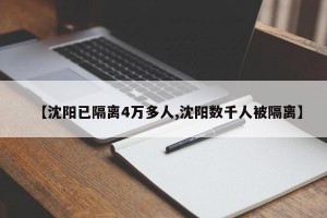 【沈阳已隔离4万多人,沈阳数千人被隔离】