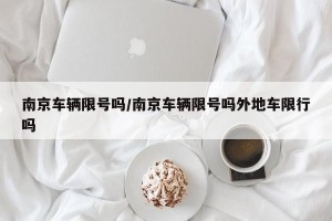南京车辆限号吗/南京车辆限号吗外地车限行吗