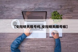 【安阳明天限号吗,安阳明天限号嘛】