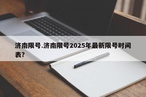 济南限号.济南限号2025年最新限号时间表？