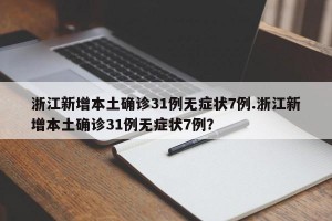 浙江新增本土确诊31例无症状7例.浙江新增本土确诊31例无症状7例？