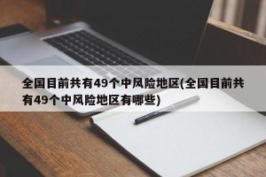 全国目前共有49个中风险地区(全国目前共有49个中风险地区有哪些)
