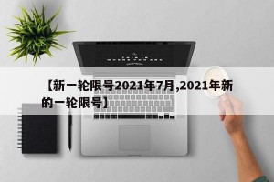 【新一轮限号2021年7月,2021年新的一轮限号】