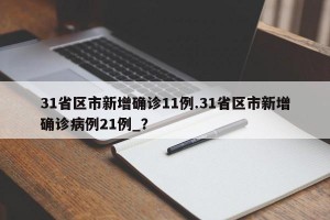 31省区市新增确诊11例.31省区市新增确诊病例21例_？