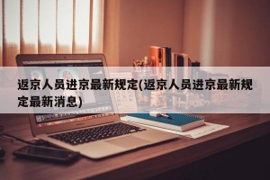 返京人员进京最新规定(返京人员进京最新规定最新消息)
