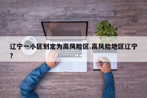 辽宁一小区划定为高风险区.高风险地区辽宁？