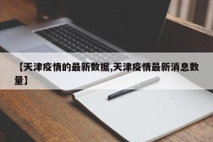 【天津疫情的最新数据,天津疫情最新消息数量】
