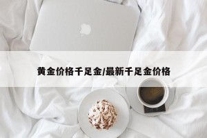 黄金价格千足金/最新千足金价格