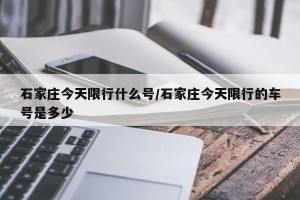 石家庄今天限行什么号/石家庄今天限行的车号是多少