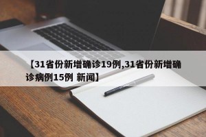 【31省份新增确诊19例,31省份新增确诊病例15例 新闻】