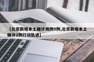 【北京新增本土确诊病例5例,北京新增本土确诊2例行动轨迹】