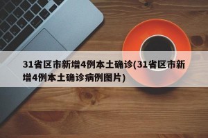 31省区市新增4例本土确诊(31省区市新增4例本土确诊病例图片)