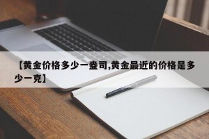 【黄金价格多少一盎司,黄金最近的价格是多少一克】