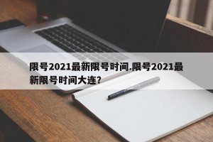 限号2021最新限号时间.限号2021最新限号时间大连？