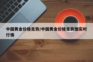 中国黄金价格走势/中国黄金价格走势图实时行情