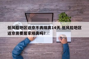 低风险地区返京不再隔离14天.低风险地区返京需要居家隔离吗？