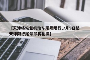 【天津将恢复机动车尾号限行,7月5日起 天津限行尾号即将轮换】