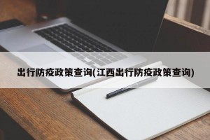 出行防疫政策查询(江西出行防疫政策查询)