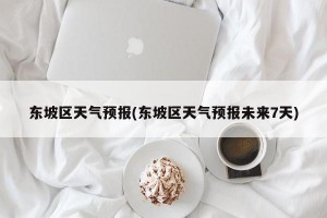 东坡区天气预报(东坡区天气预报未来7天)