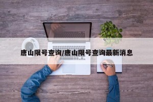 唐山限号查询/唐山限号查询最新消息