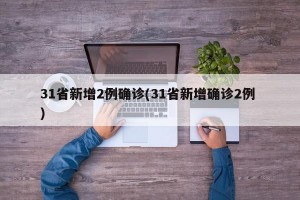 31省新增2例确诊(31省新增确诊2例 )