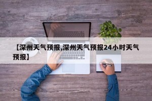 【深州天气预报,深州天气预报24小时天气预报】