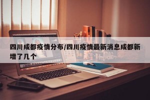 四川成都疫情分布/四川疫情最新消息成都新增了几个