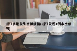 浙江多地发生点状疫情(浙江发现1例本土病例)