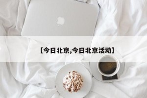【今日北京,今日北京活动】