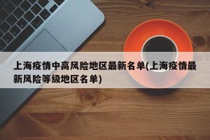 上海疫情中高风险地区最新名单(上海疫情最新风险等级地区名单)