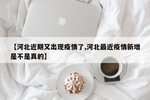【河北近期又出现疫情了,河北最近疫情新增是不是真的】