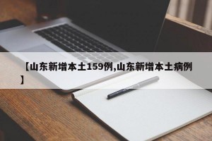【山东新增本土159例,山东新增本土病例】