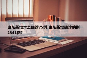 山东新增本土确诊75例.山东新增确诊病例2841例？
