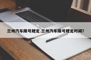 兰州汽车限号规定.兰州汽车限号规定时间？