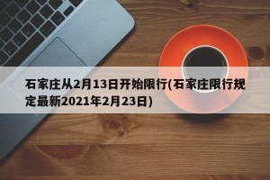 石家庄从2月13日开始限行(石家庄限行规定最新2021年2月23日)