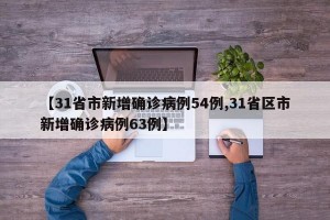【31省市新增确诊病例54例,31省区市新增确诊病例63例】