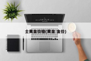 士黄金价格(黄金 金价)